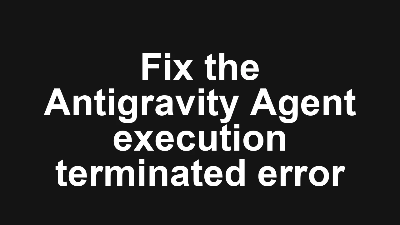 How to fix Agent execution terminated due to error in Antigravity?