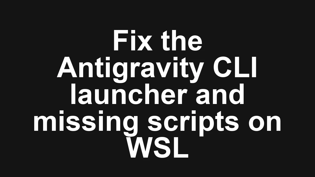 How to fix Antigravity CLI (agy) on WSL broken launcher and missing scripts?