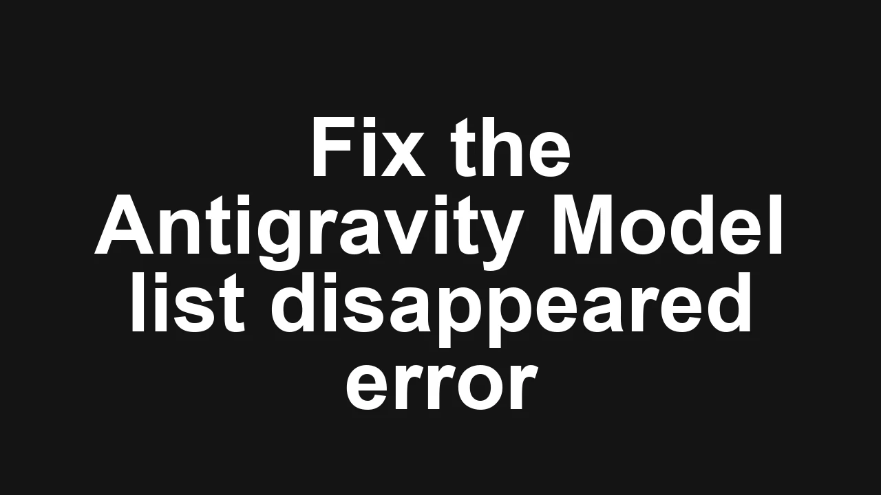 How to fix Antigravity model list disappeared and stuck on loading models?