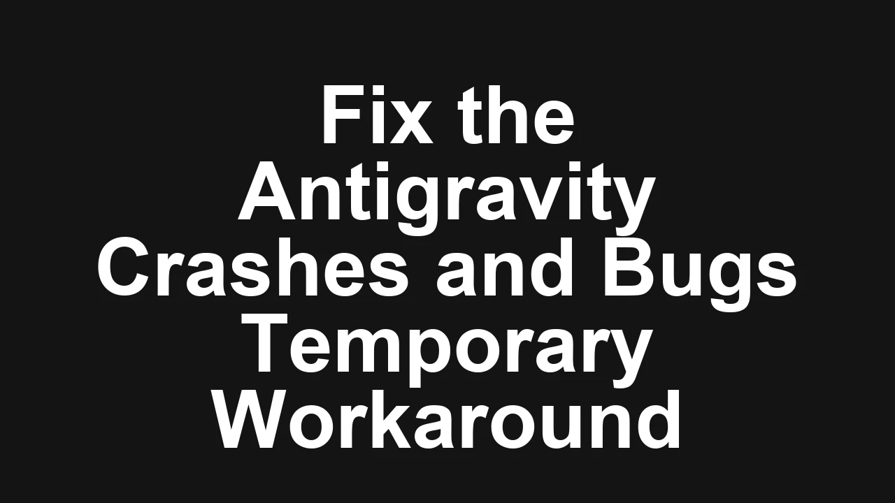How to fix crashes and bugs in Antigravity with temporary workarounds?