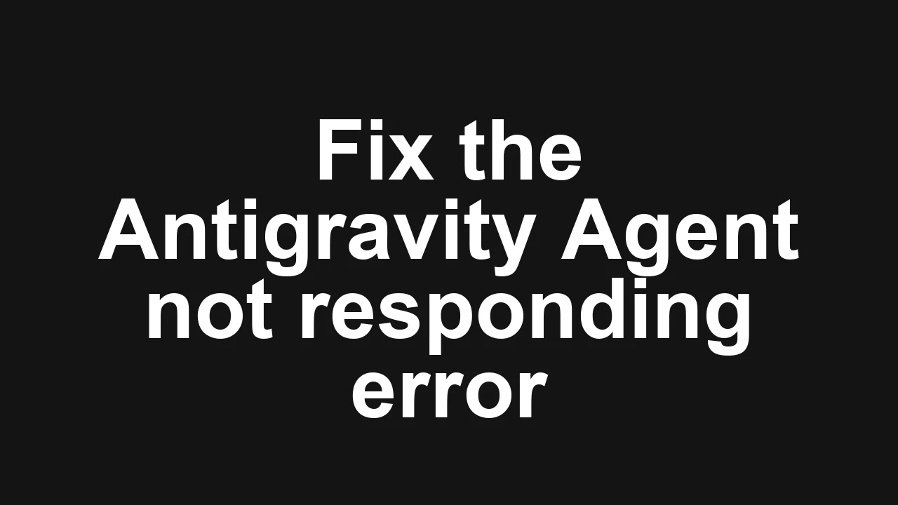 How to fix Agent is not responding error in Antigravity?