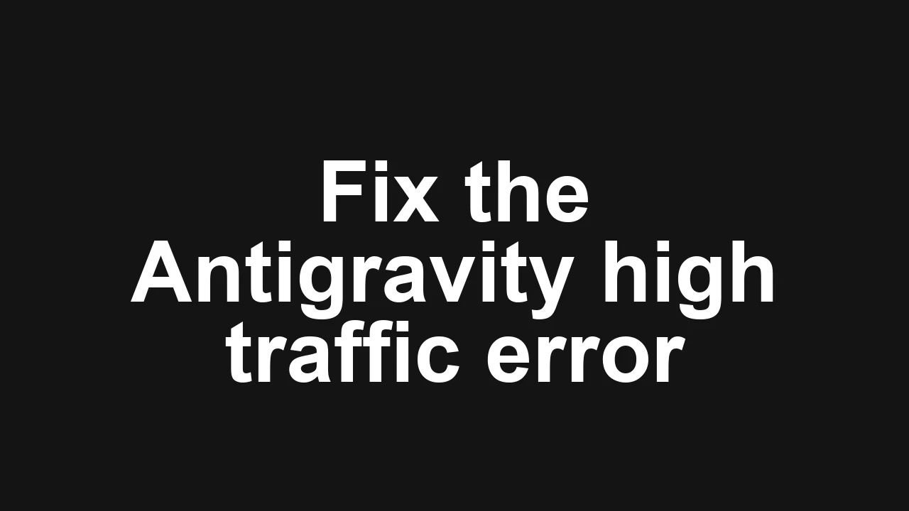 How to fix Antigravity servers are experiencing high traffic right now?