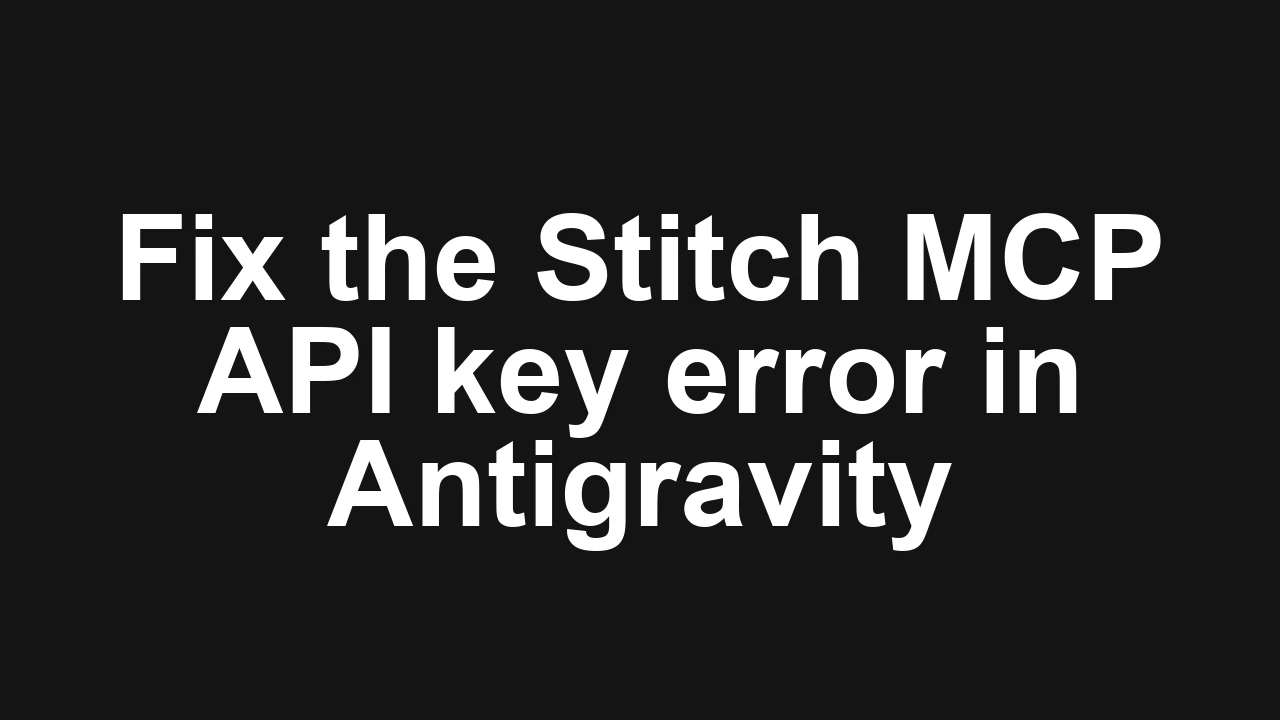 How to fix Stitch MCP not working with API key in Antigravity?