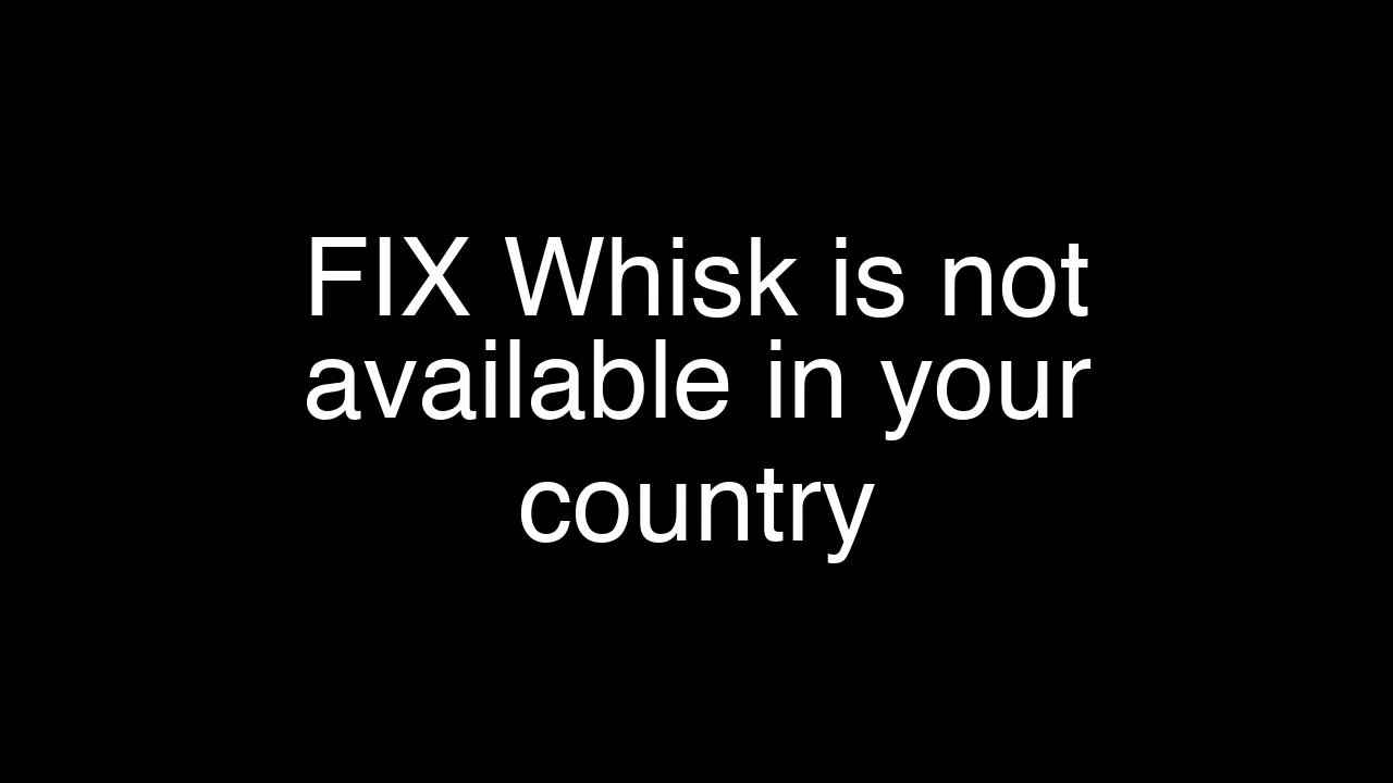 How to Access Whisk When It’s Not Available in Your Country