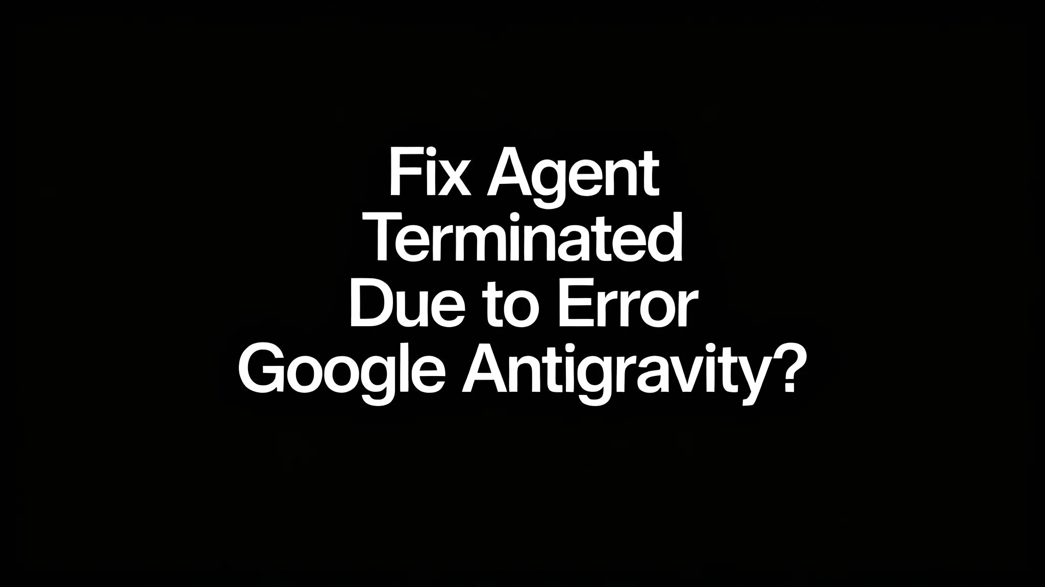 How to Fix Agent Terminated Due to Error in Antigravity?