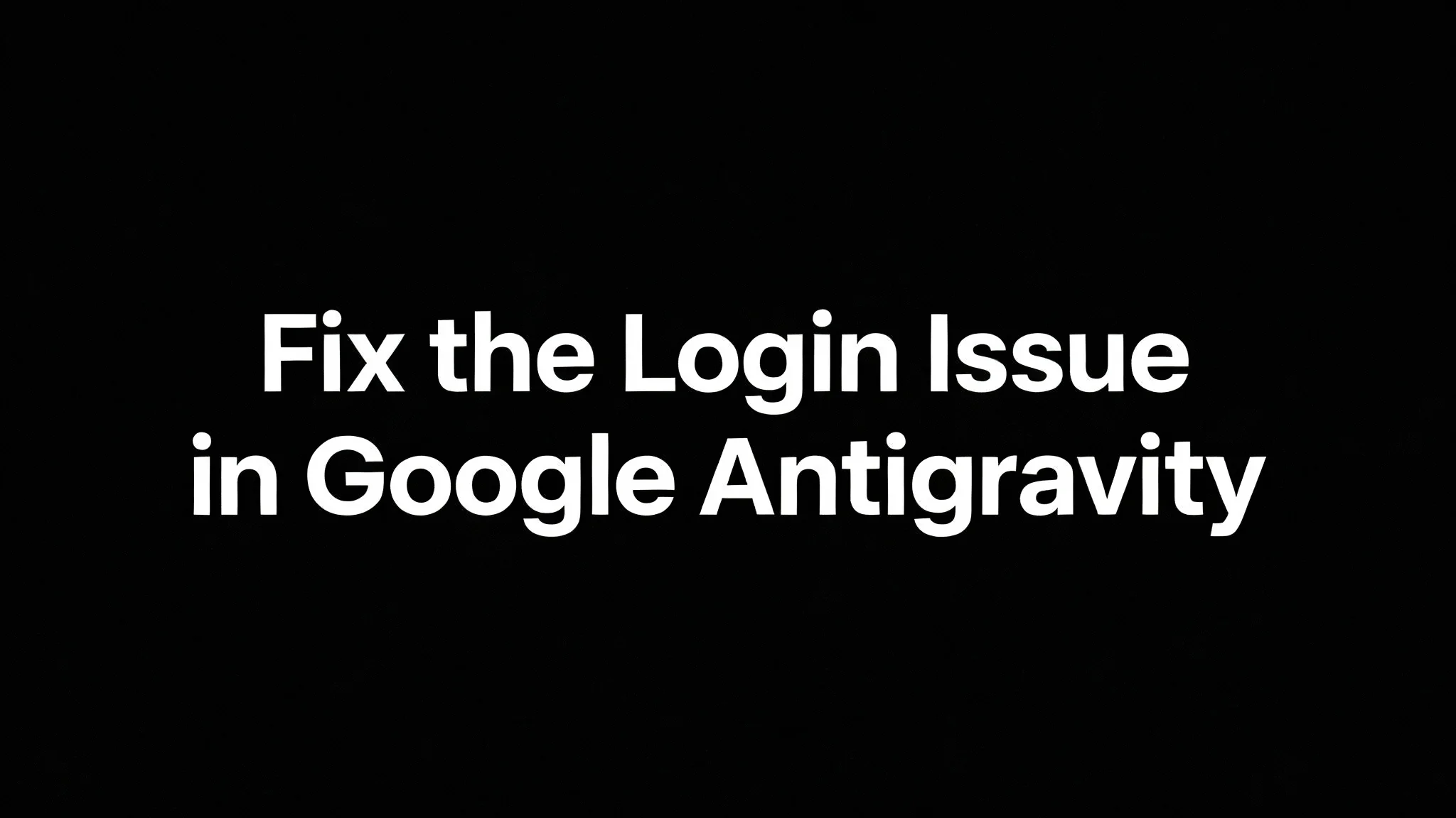 How to Fix the Login Issue in Google Antigravity