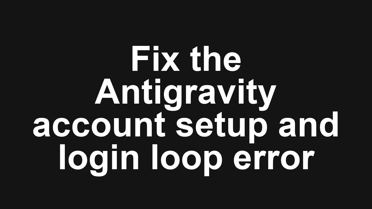 How to fix Account Setup, Login, and Model Disappear error in Antigravity?